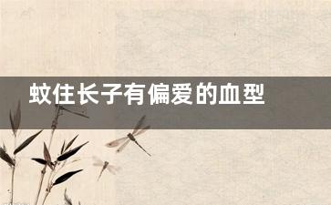 蚊住长子有偏爱的血型吗 蚊子偏爱咬某种血型的人吗